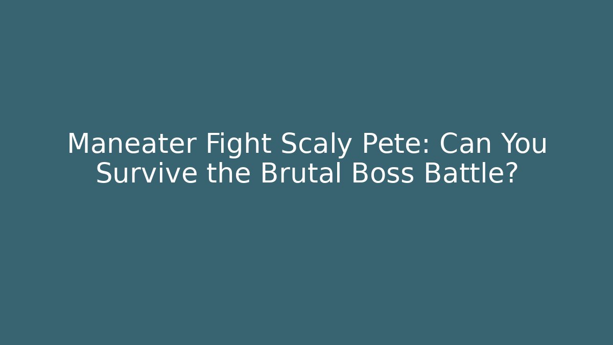 Maneater Fight Scaly Pete: Can You Survive the Brutal Boss Battle?