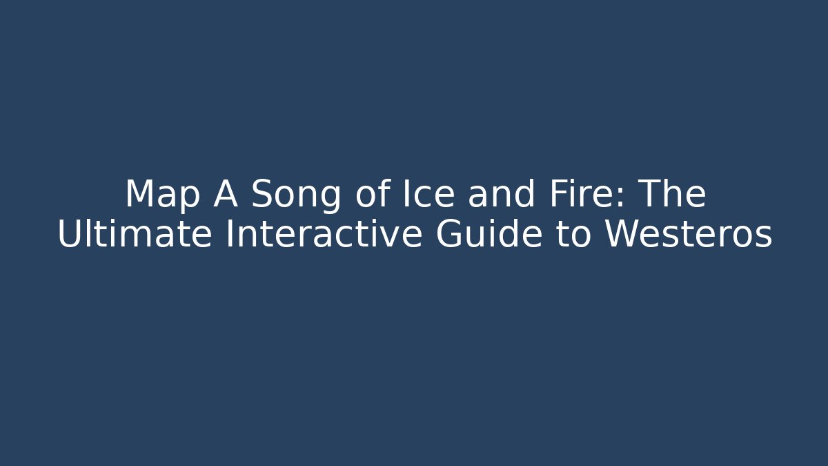 Map A Song of Ice and Fire: The Ultimate Interactive Guide to Westeros
