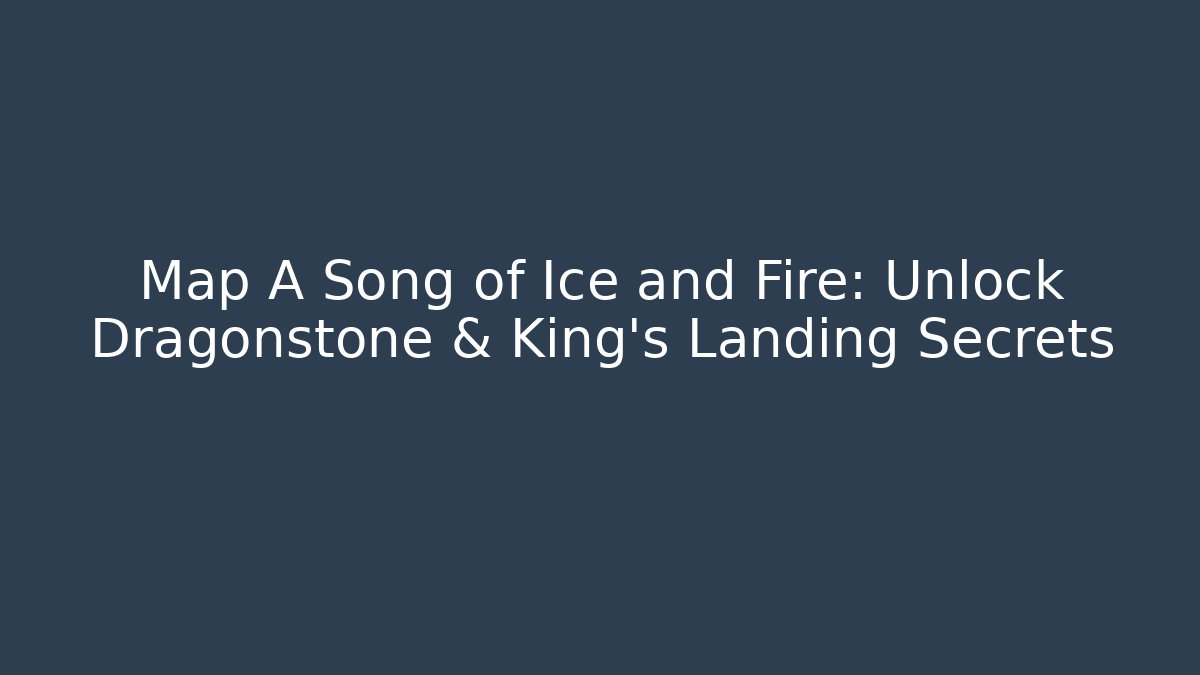 Map A Song of Ice and Fire: Unlock Dragonstone & King's Landing Secrets