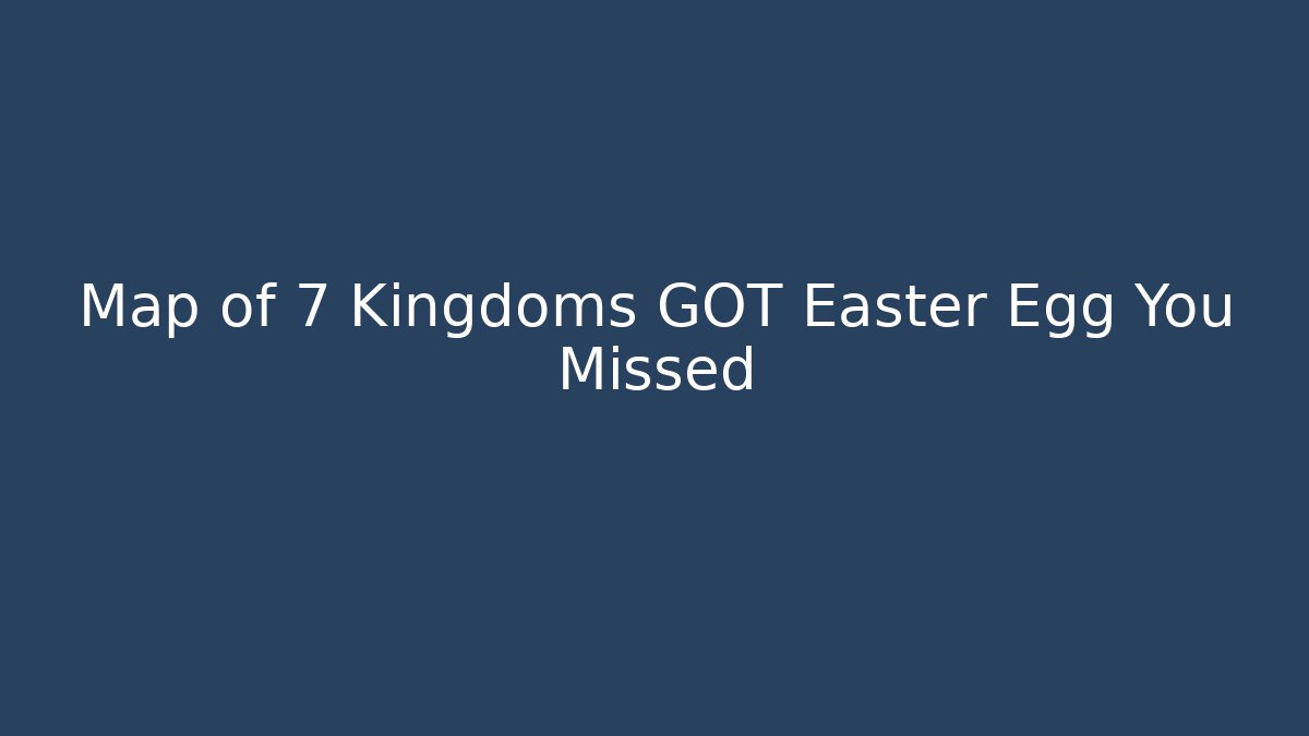 Map of 7 Kingdoms GOT Easter Egg You Missed