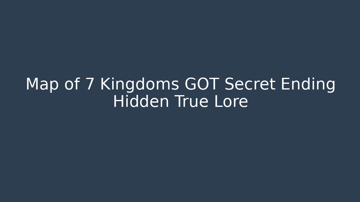 Map of 7 Kingdoms GOT Secret Ending Hidden True Lore