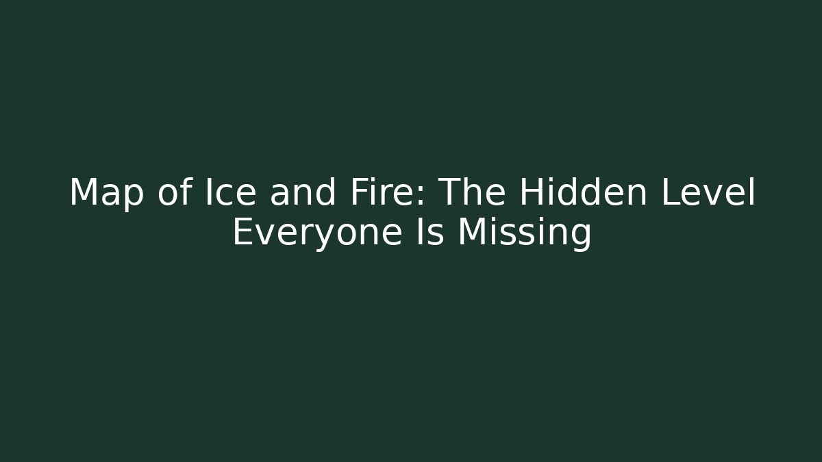 Map of Ice and Fire: The Hidden Level Everyone Is Missing