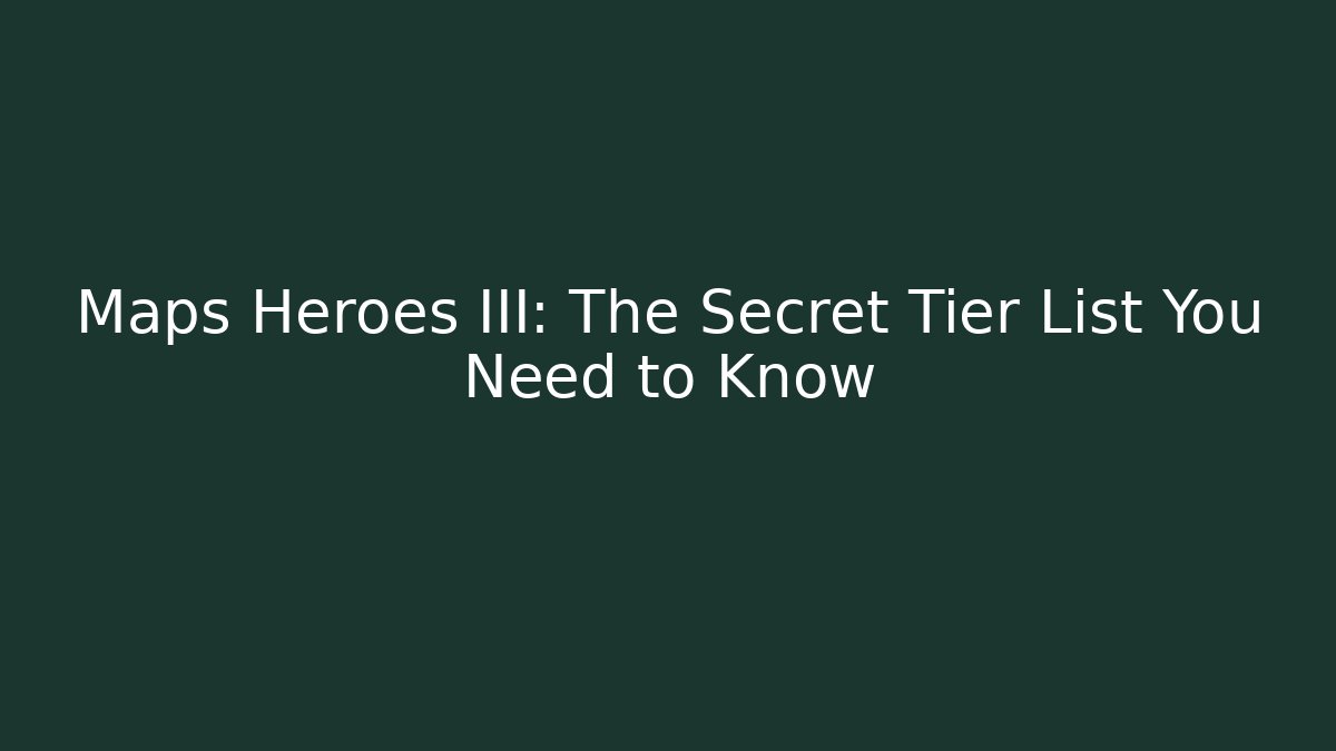 Maps Heroes III: The Secret Tier List You Need to Know