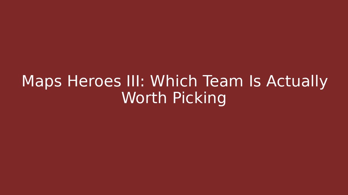 Maps Heroes III: Which Team Is Actually Worth Picking