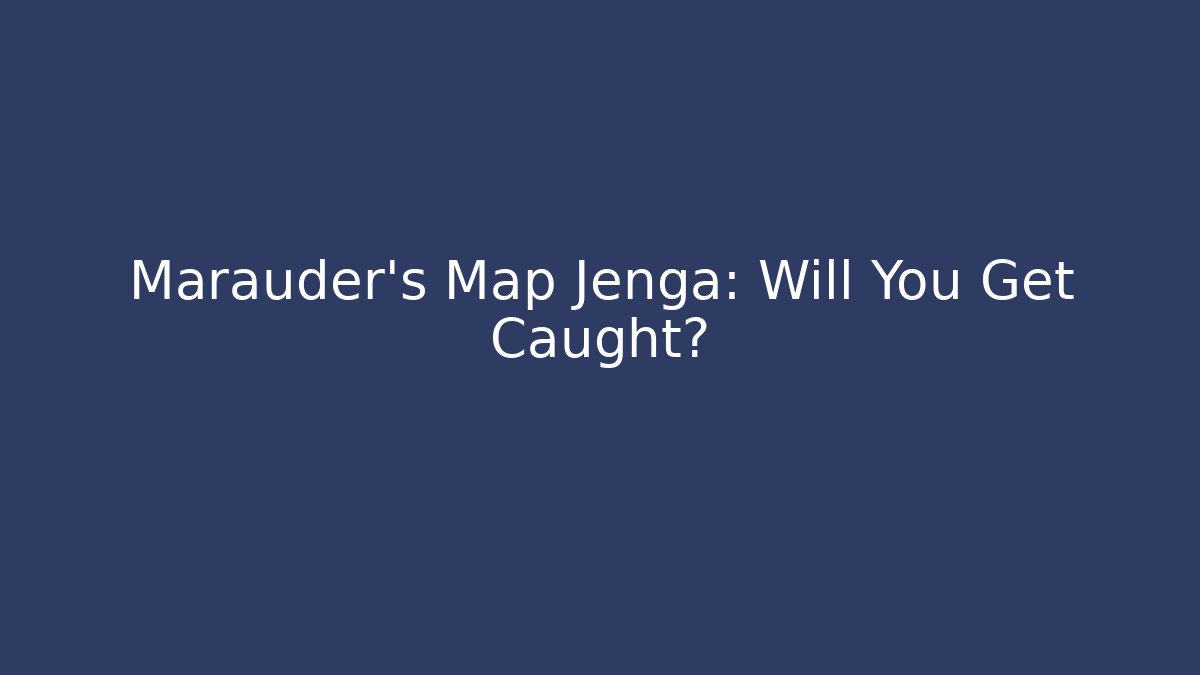 Marauder's Map Jenga: Will You Get Caught?