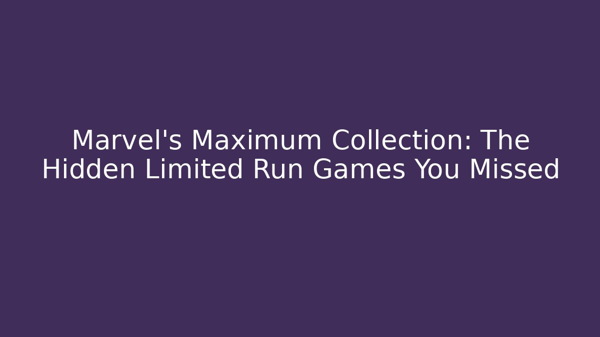 Marvel's Maximum Collection: The Hidden Limited Run Games You Missed