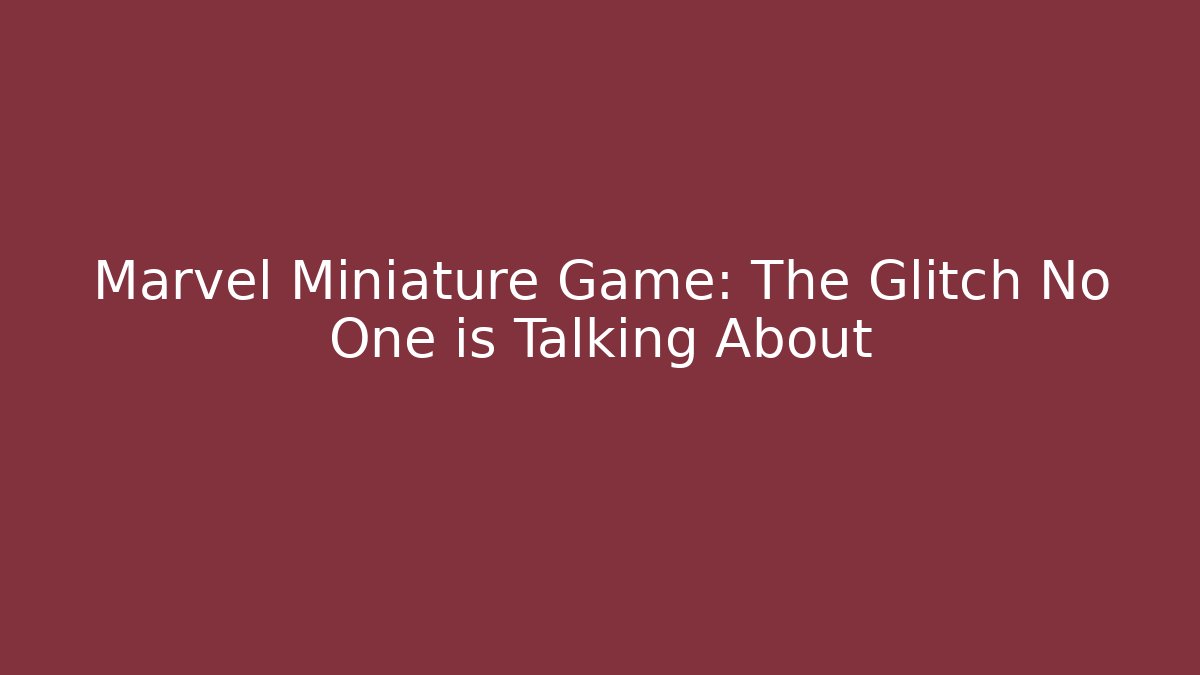 Marvel Miniature Game: The Glitch No One is Talking About