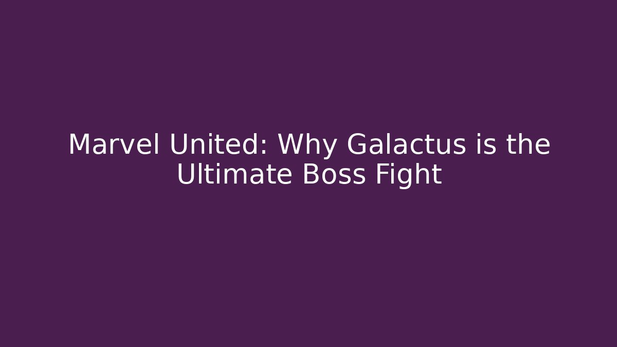 Marvel United: Why Galactus is the Ultimate Boss Fight - NADclinic