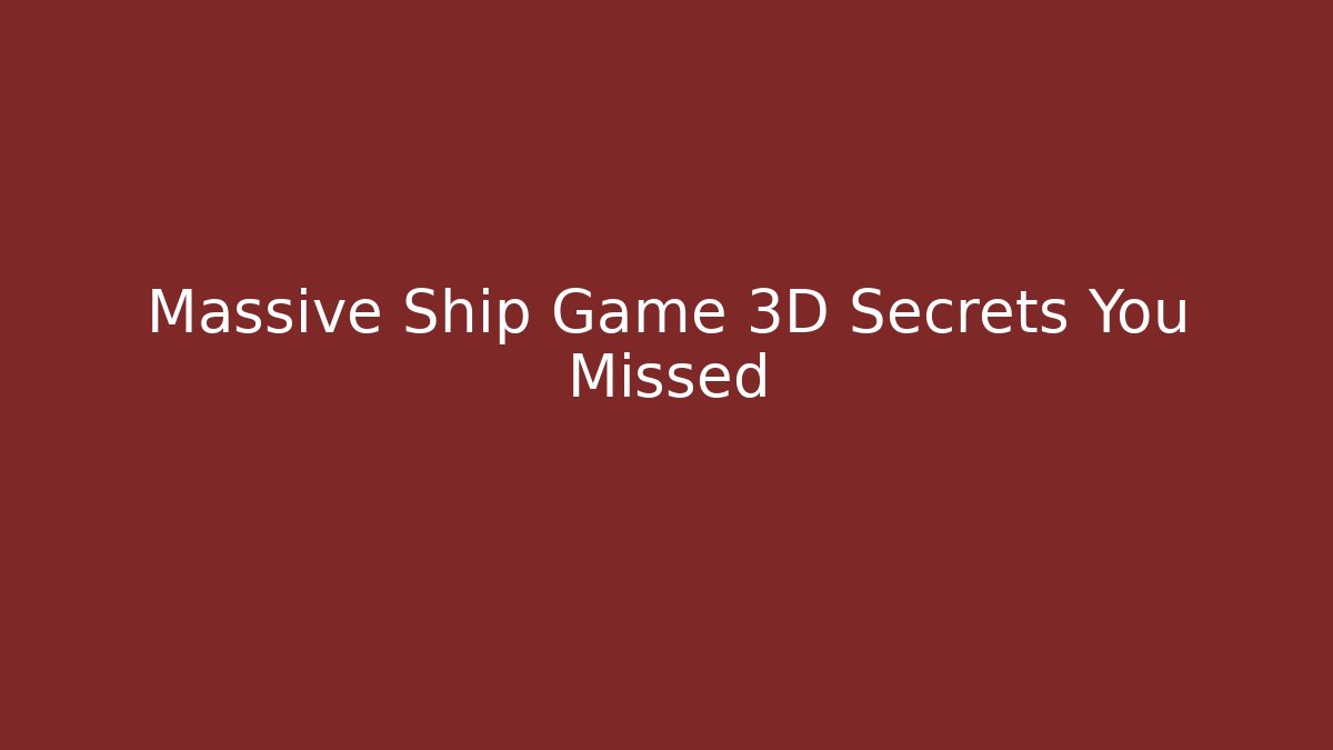Massive Ship Game 3D Secrets You Missed