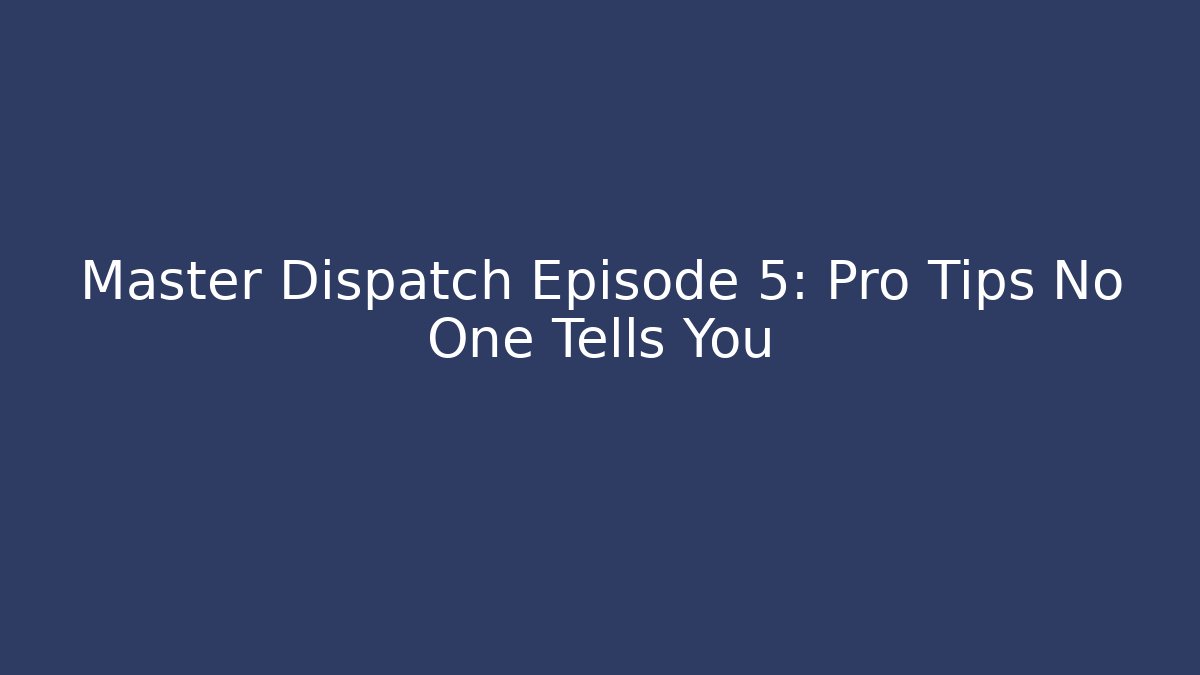 Master Dispatch Episode 5: Pro Tips No One Tells You