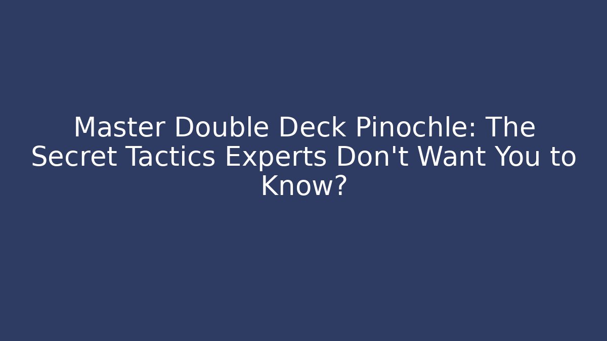 Master Double Deck Pinochle: The Secret Tactics Experts Don’t Want You to Know?