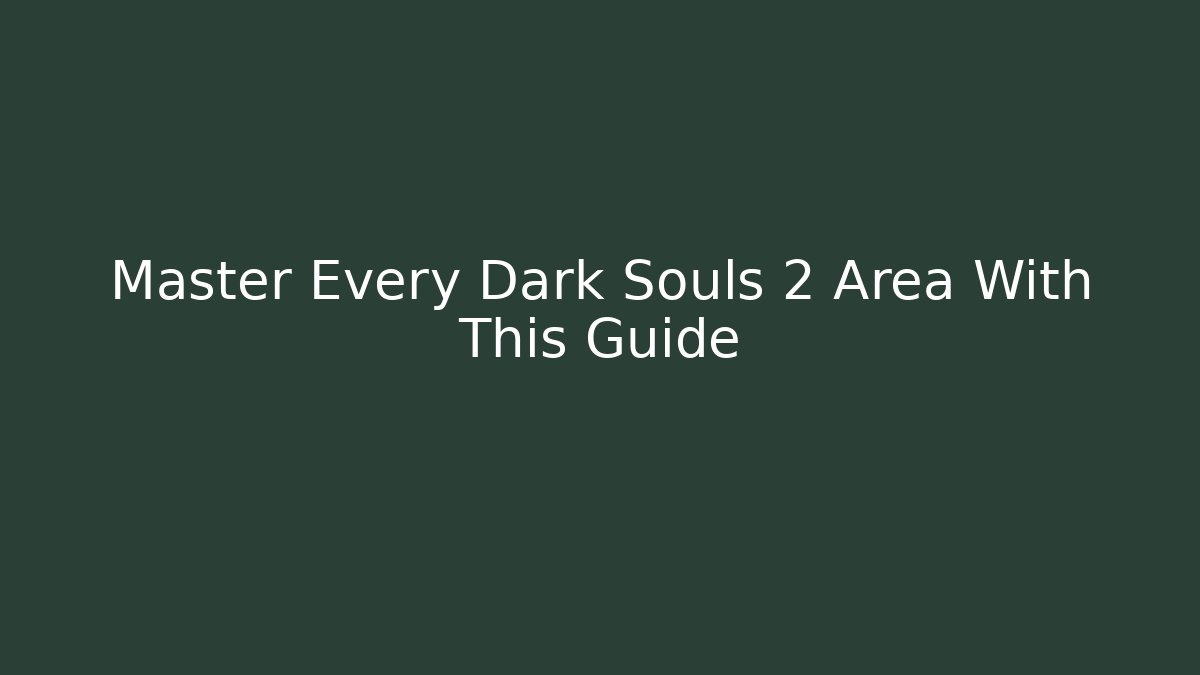Master Every Dark Souls 2 Area With This Guide