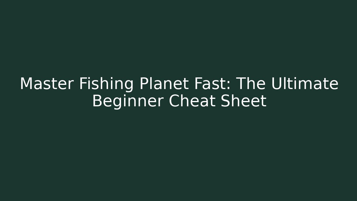 Master Fishing Planet Fast: The Ultimate Beginner Cheat Sheet