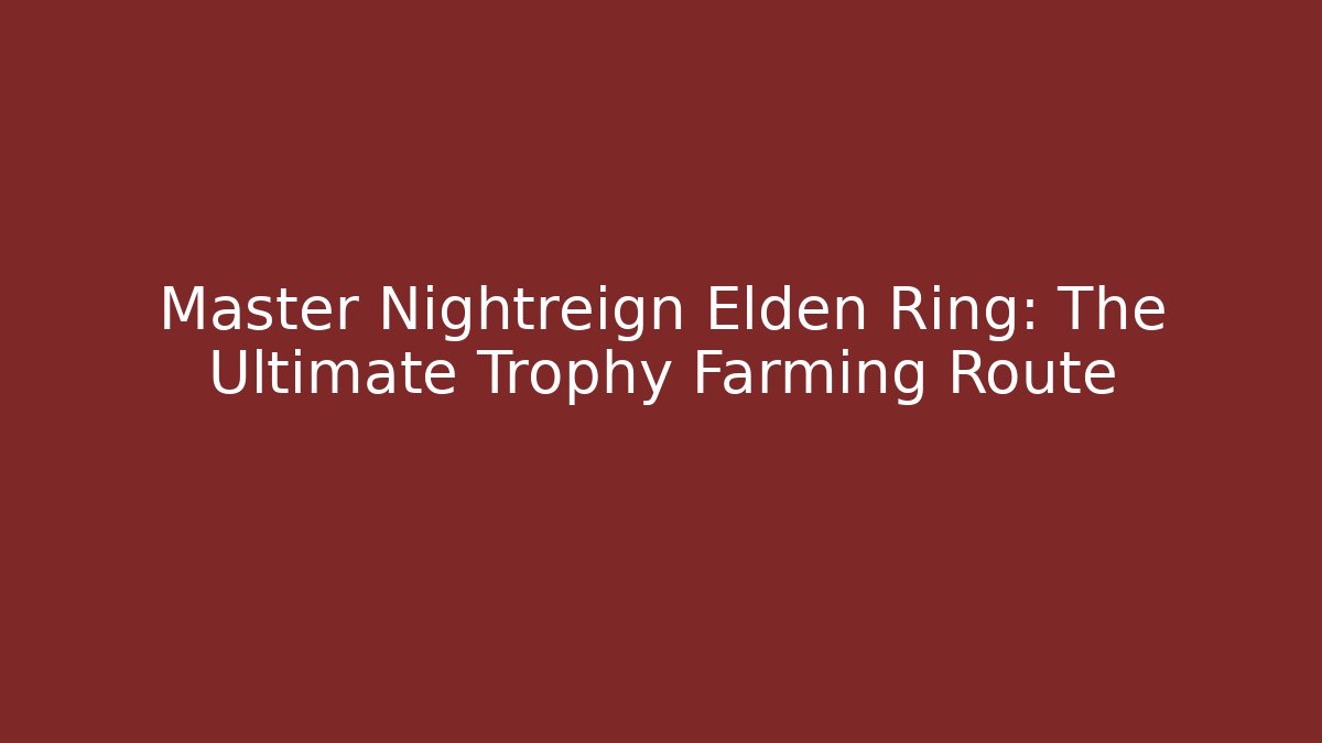 Master Nightreign Elden Ring: The Ultimate Trophy Farming Route
