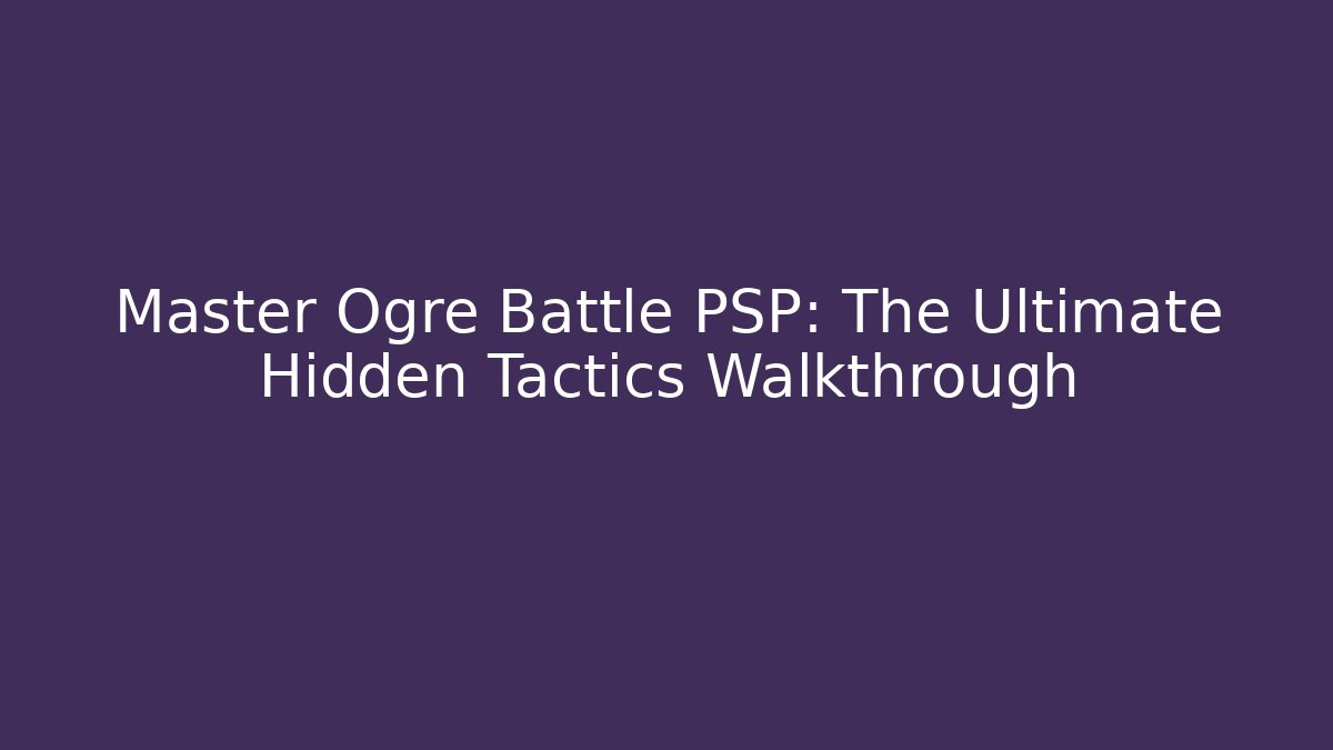 Master Ogre Battle PSP: The Ultimate Hidden Tactics Walkthrough