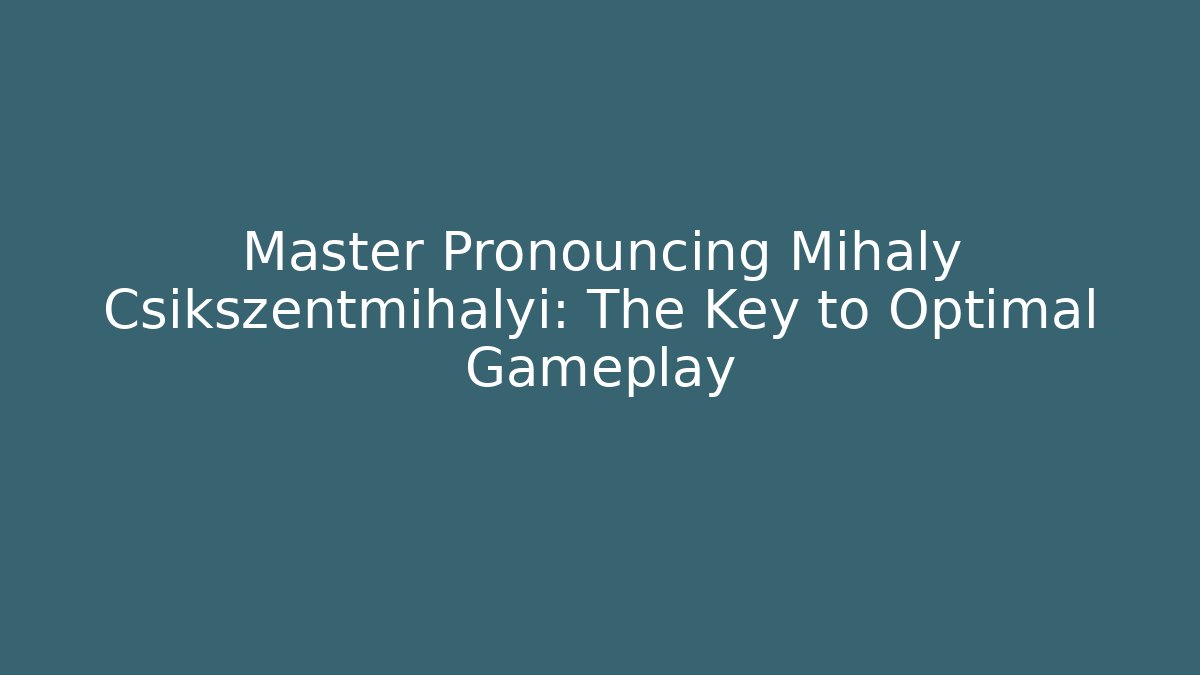 Master Pronouncing Mihaly Csikszentmihalyi: The Key to Optimal Gameplay