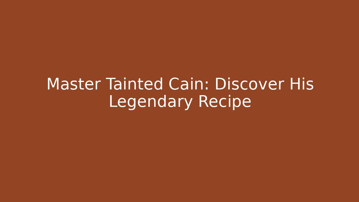 Master Tainted Cain: Discover His Legendary Recipe