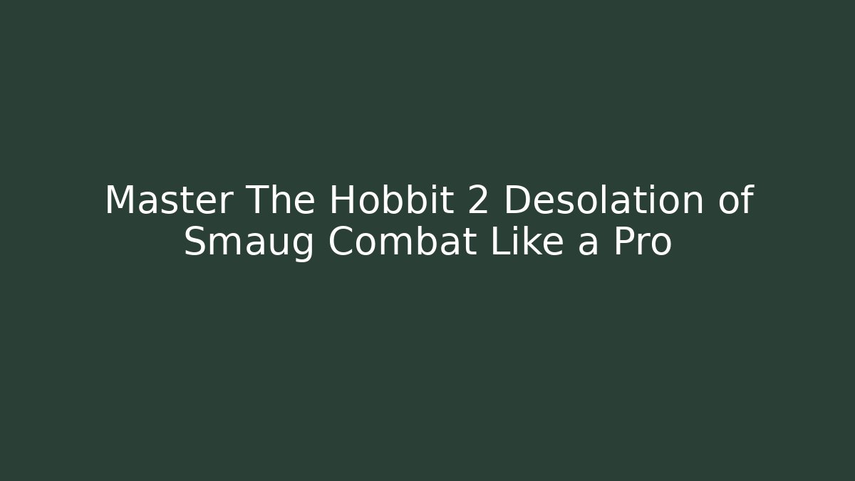 Master The Hobbit 2 Desolation of Smaug Combat Like a Pro