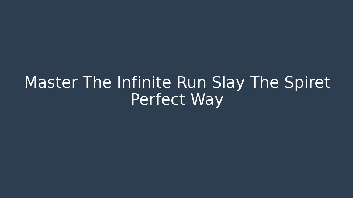 Master The Infinite Run Slay The Spiret Perfect Way