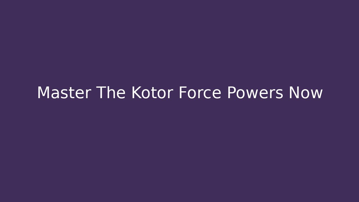 Master The Kotor Force Powers Now