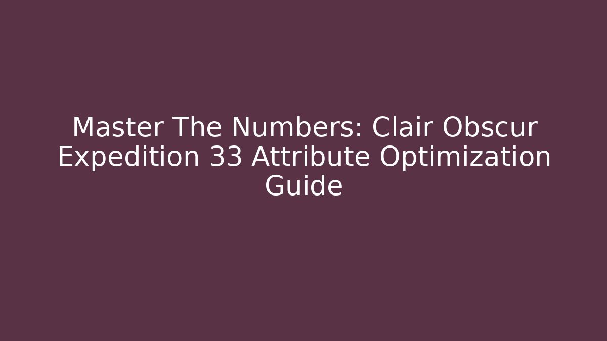 Master The Numbers: Clair Obscur Expedition 33 Attribute Optimization Guide