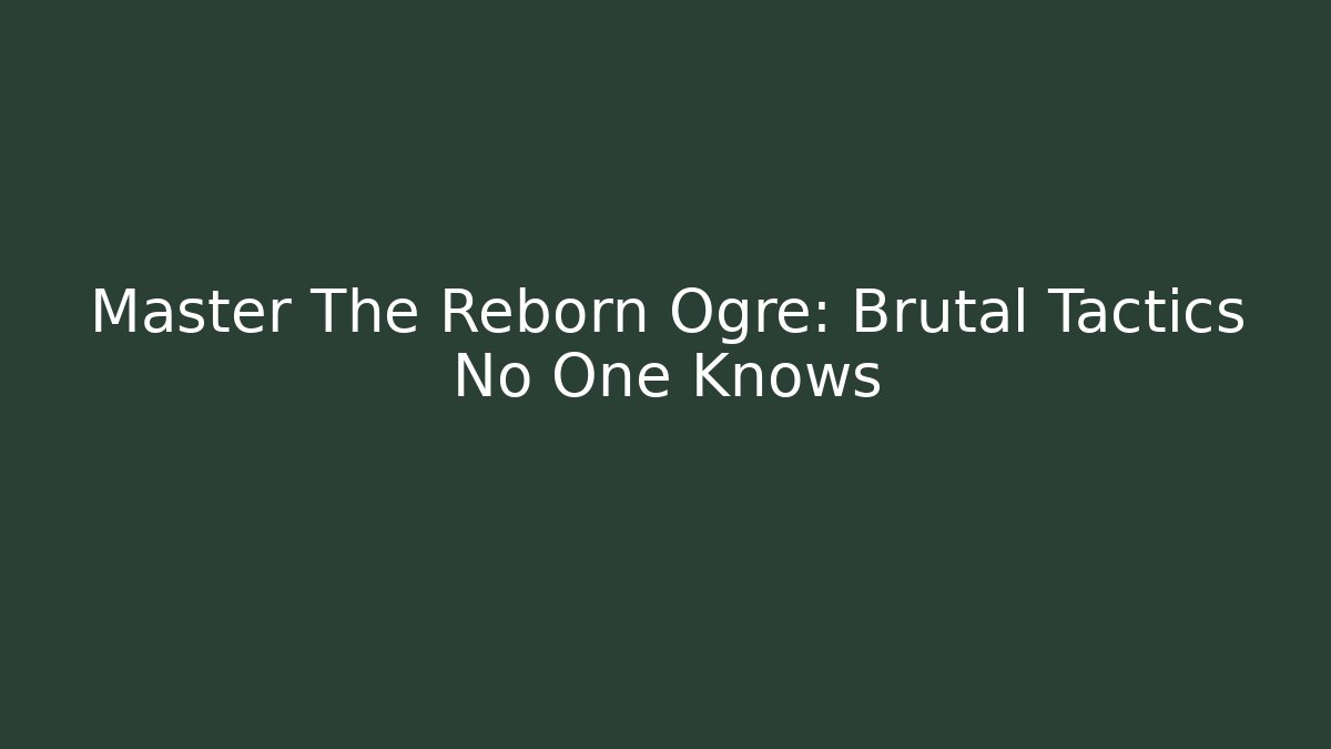 Master The Reborn Ogre: Brutal Tactics No One Knows