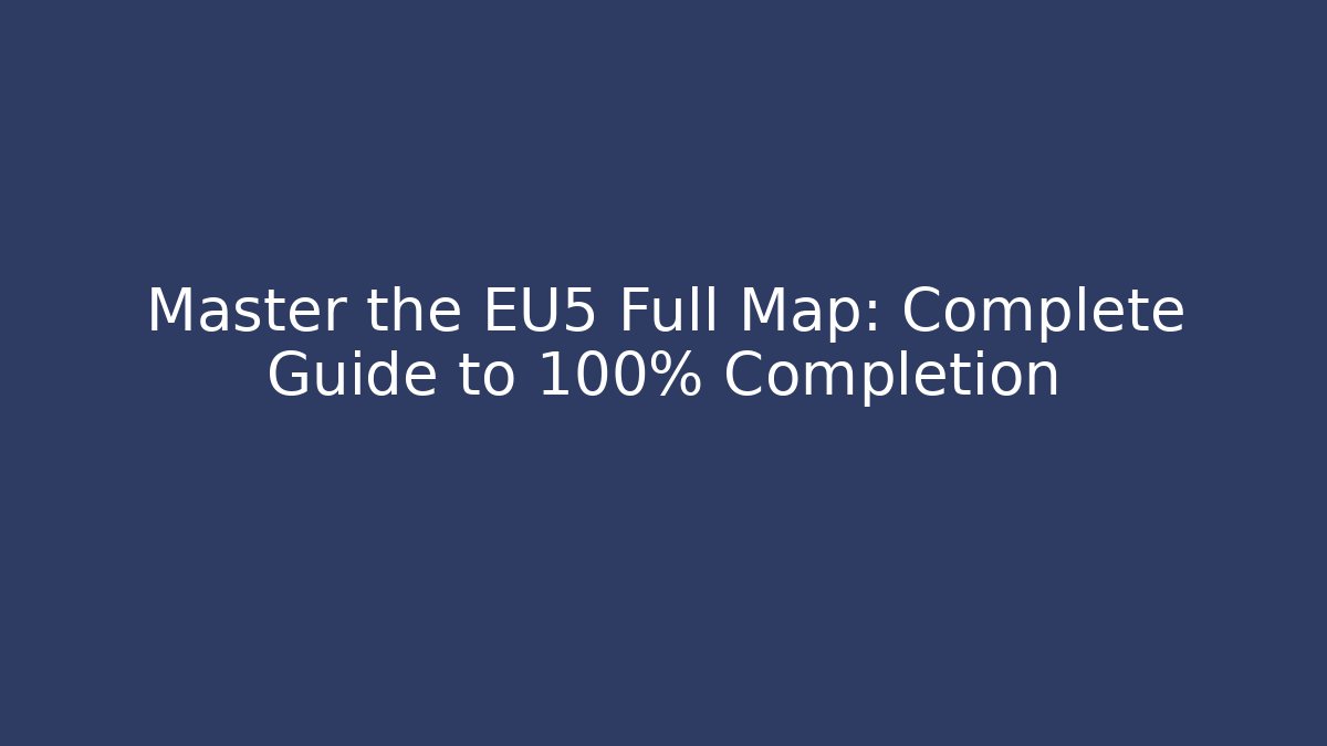 Master the EU5 Full Map: Complete Guide to 100% Completion