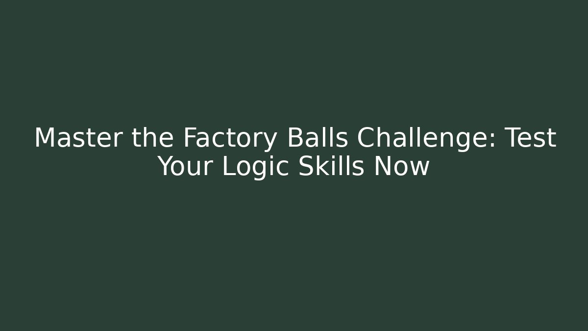 Master the Factory Balls Challenge: Test Your Logic Skills Now