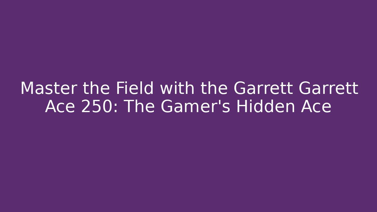 Master the Field with the Garrett Garrett Ace 250: The Gamer's Hidden Ace