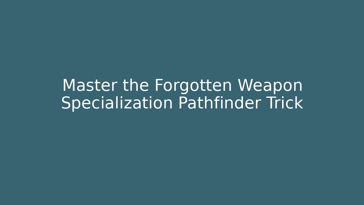 Master the Forgotten Weapon Specialization Pathfinder Trick