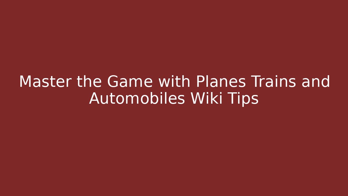 Master the Game with Planes Trains and Automobiles Wiki Tips