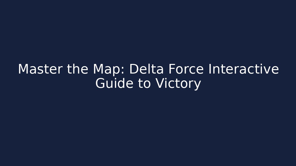 Master the Map: Delta Force Interactive Guide to Victory