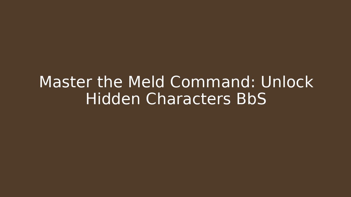 Master the Meld Command: Unlock Hidden Characters BbS