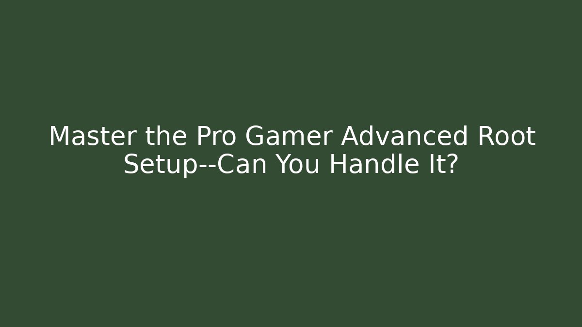 Master the Pro Gamer Advanced Root Setup—Can You Handle It?