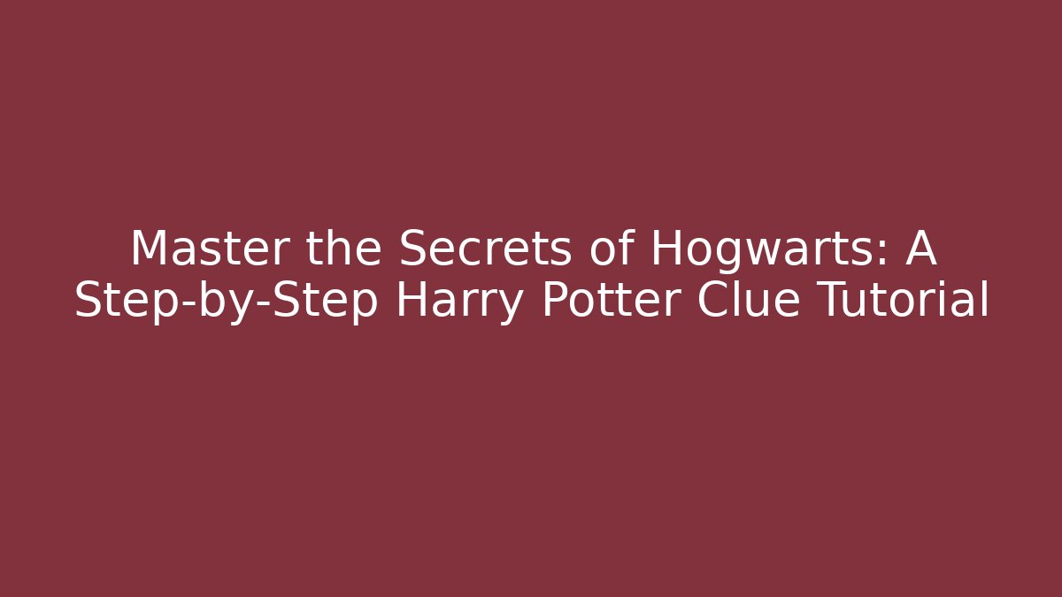 Master the Secrets of Hogwarts: A Step-by-Step Harry Potter Clue Tutorial