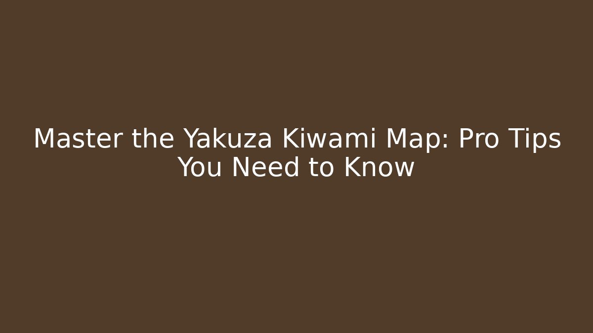 Master the Yakuza Kiwami Map: Pro Tips You Need to Know