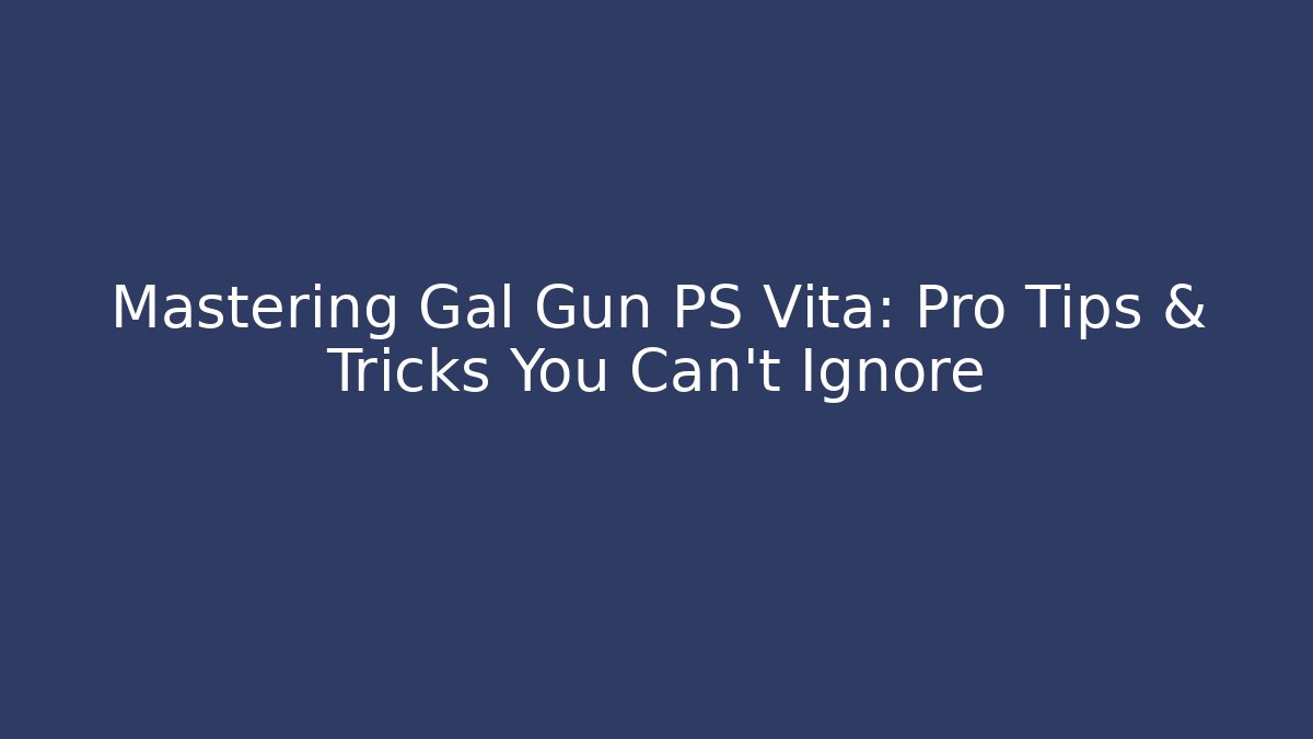 Mastering Gal Gun PS Vita: Pro Tips & Tricks You Can’t Ignore