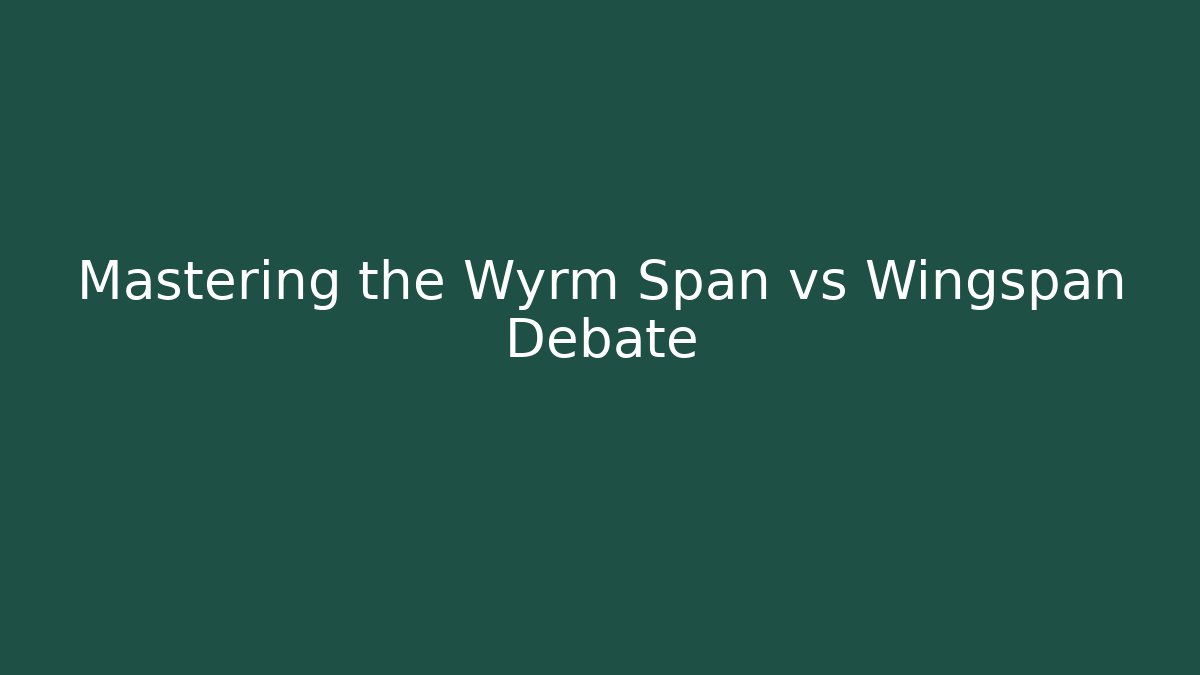 Mastering the Wyrm Span vs Wingspan Debate
