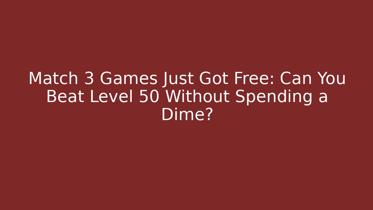 Match 3 Games Just Got Free: Can You Beat Level 50 Without Spending a Dime? - NADclinic