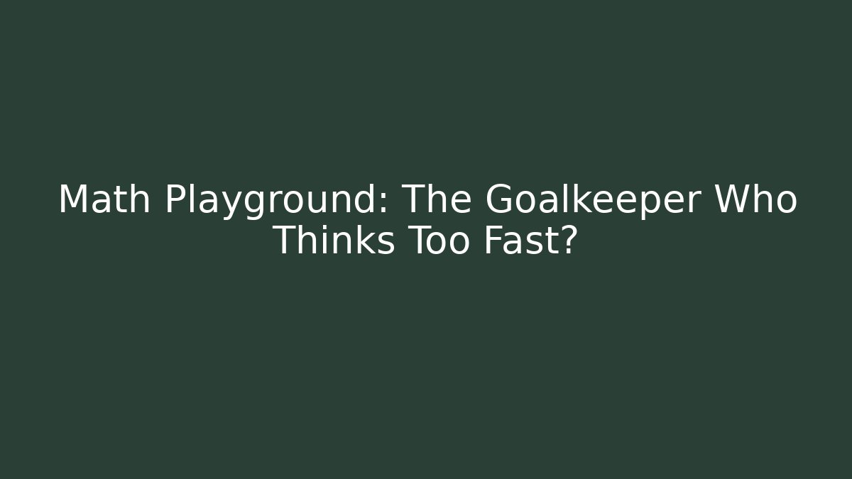 Math Playground: The Goalkeeper Who Thinks Too Fast?