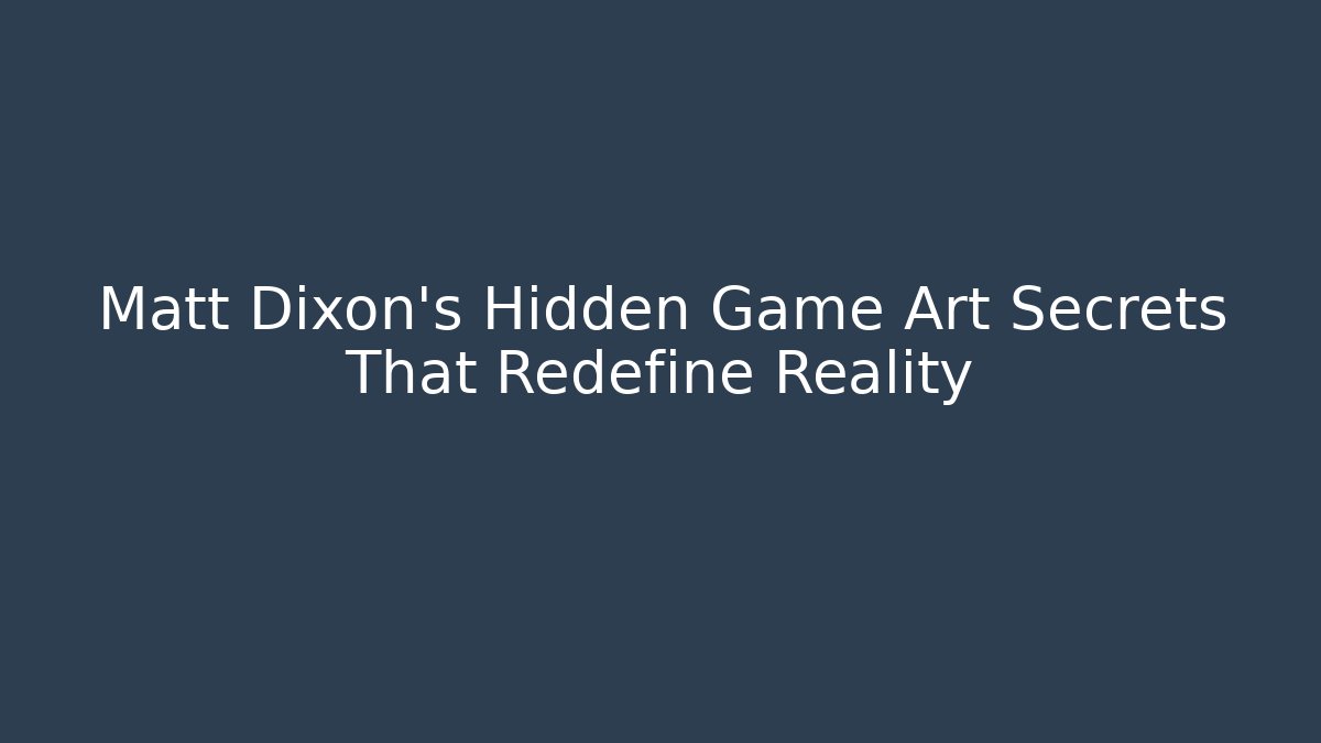 Matt Dixon's Hidden Game Art Secrets That Redefine Reality