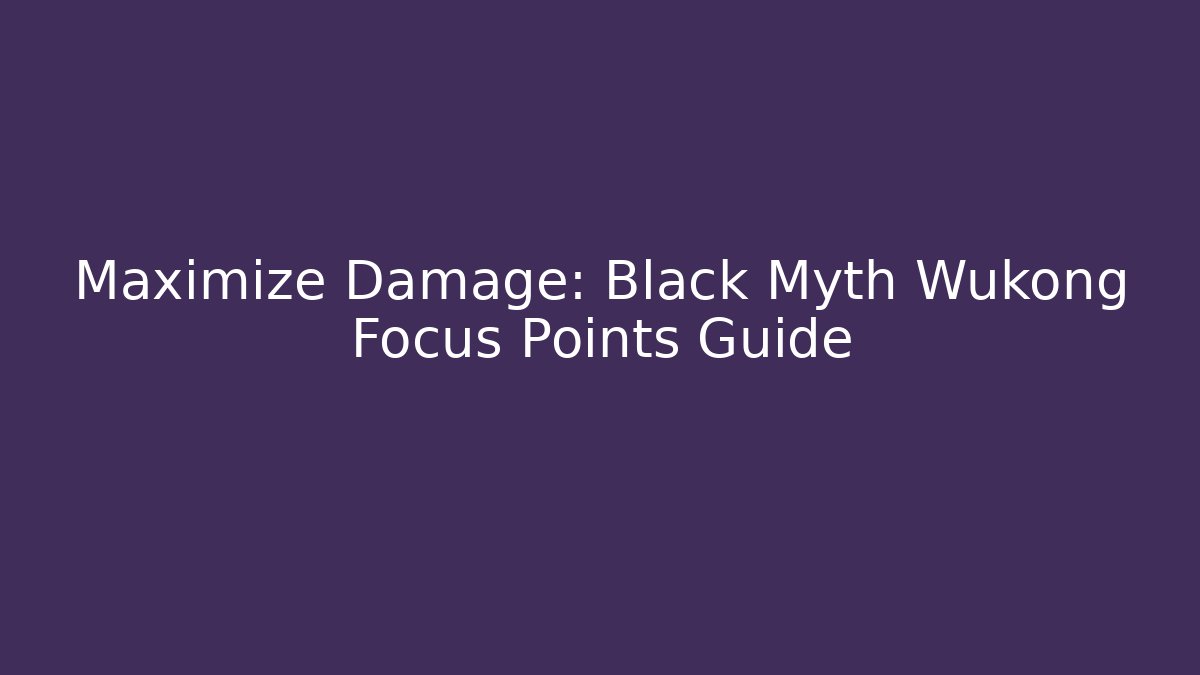 Maximize Damage: Black Myth Wukong Focus Points Guide