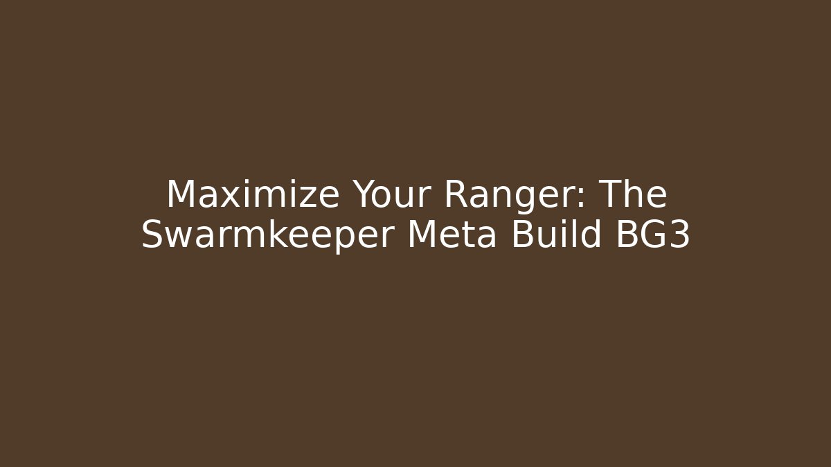 Maximize Your Ranger: The Swarmkeeper Meta Build BG3 - NADclinic