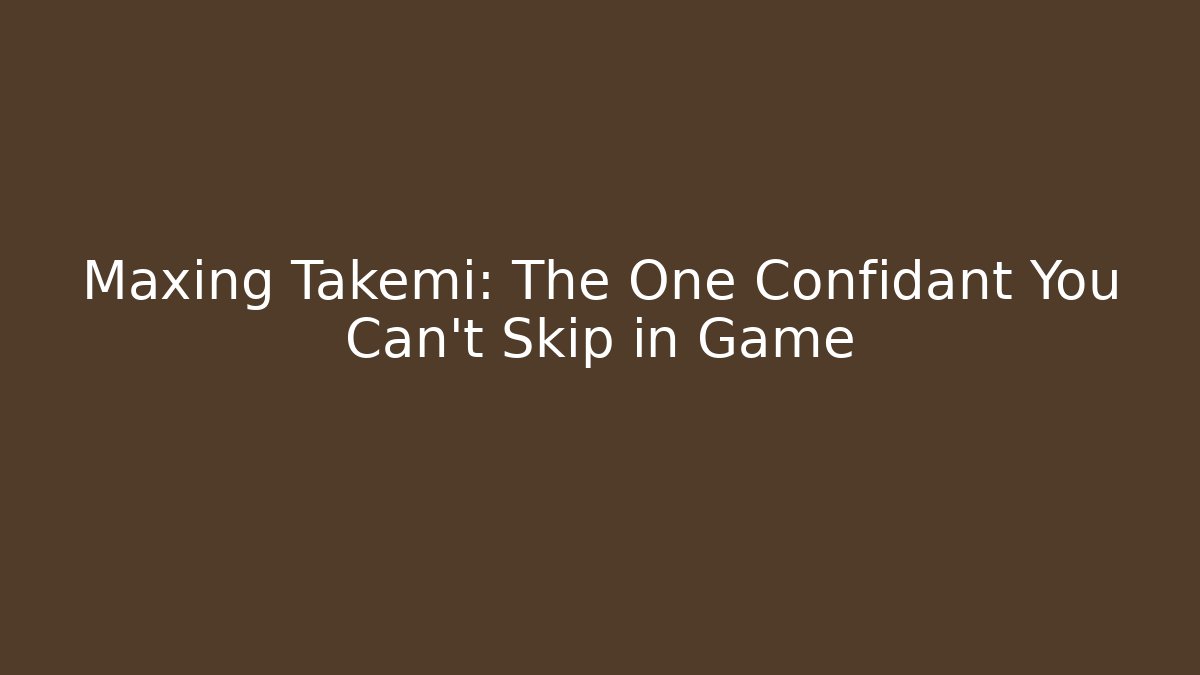 Maxing Takemi: The One Confidant You Can't Skip in Game