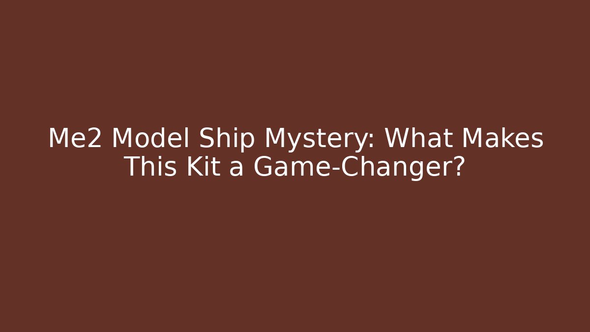 Me2 Model Ship Mystery: What Makes This Kit a Game-Changer?