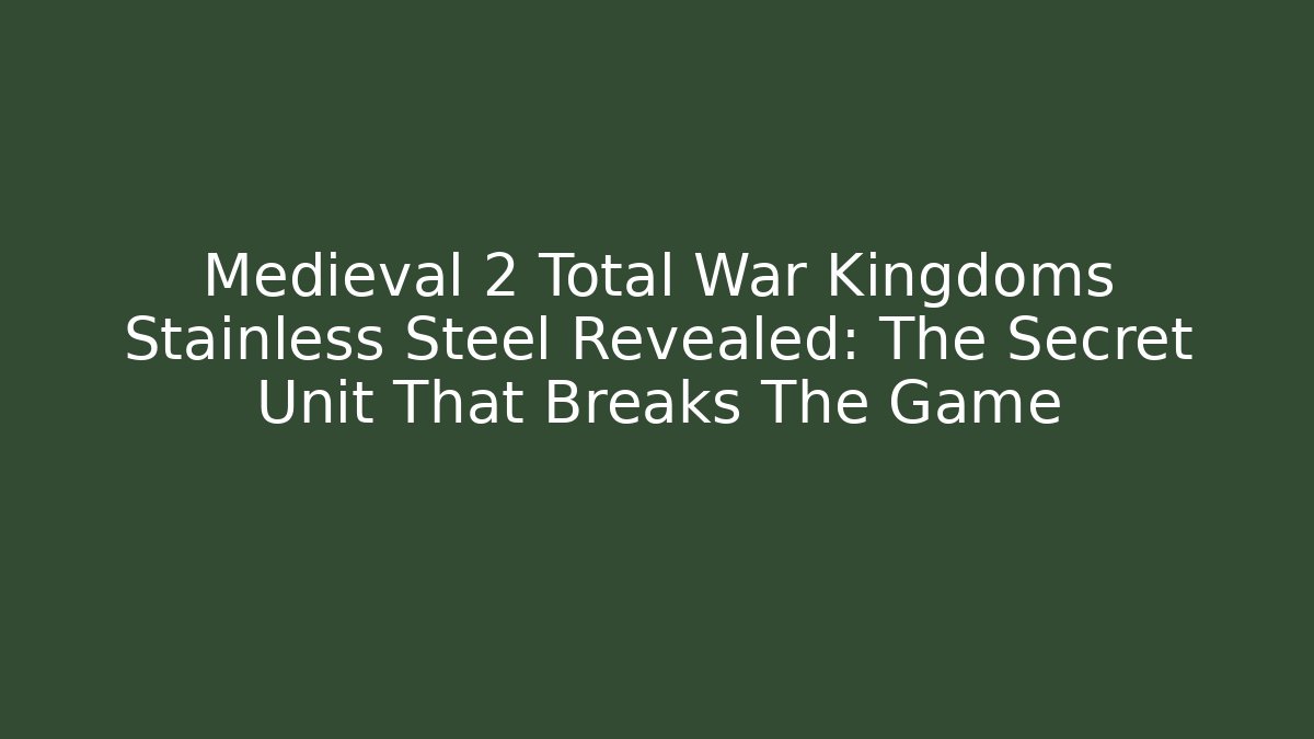 Medieval 2 Total War Kingdoms Stainless Steel Revealed: The Secret Unit That Breaks The Game