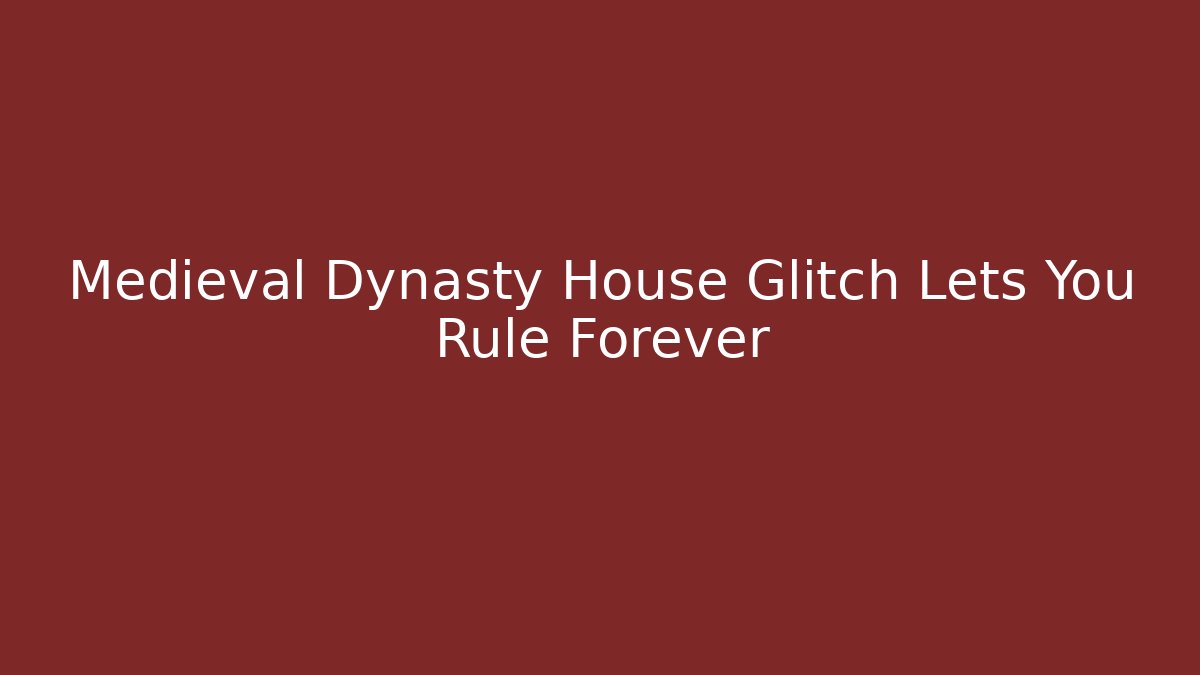 Medieval Dynasty House Glitch Lets You Rule Forever