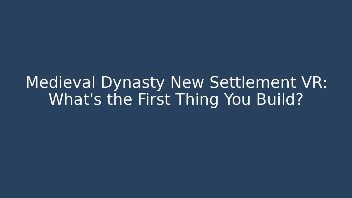 Medieval Dynasty New Settlement VR: What's the First Thing You Build?