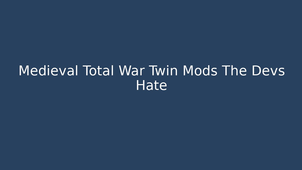 Medieval Total War Twin Mods The Devs Hate
