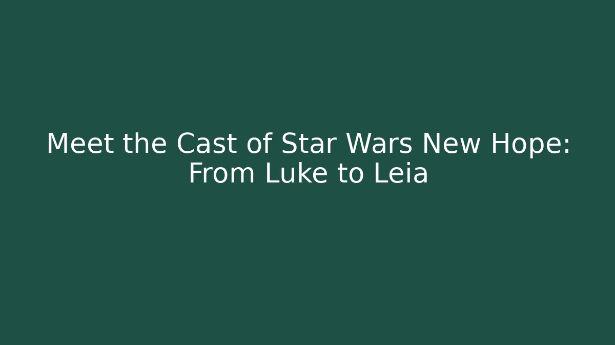 Meet the Cast of Star Wars New Hope: From Luke to Leia